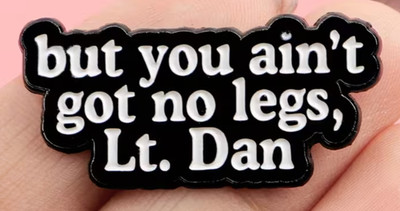 BUT YOU AIN'T GOT NO LEGS LT. DAN enamel pin - Forrest Gump - FREE SHIPPING