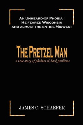 Pretzel Man : A True Story of Phobias and Back Problems by James C. Schaefer ...
