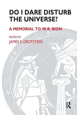 Do I Dare Disturb the Universe? | James S. Grotstein | A Memorial to W.R. Bion