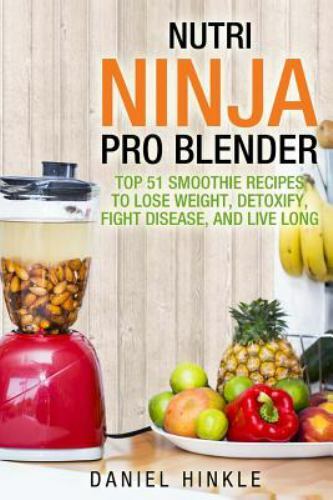 Nutri Ninja Pro Blender : Top 51 Smoothie Recipes to Lose Weight, Detoxify, F...