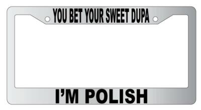 You Bet Your Sweet Dupa I'm Polish Chrome Plastic License Frame