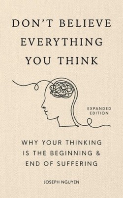 Don't Believe Everything You Think (Expanded Edition): Why Your Thinking Is