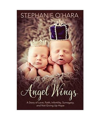 Angel Wings: A Story of Love, Faith, Infertility, Surrogacy and Not Giving Up Ho