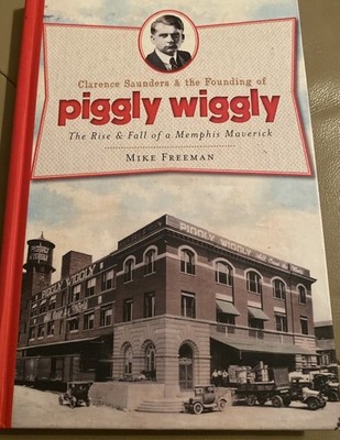 Clarence Saunders & the Founding of Piggly Wiggly: The Rise & Fall of a 