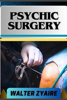 Psychic Surgery: A Complete Guide For Embracing Responsibility And Unveiling The