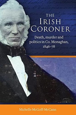 Irish Coroner : Death, Murder and Politics in Co. Monaghan, 1846-78 by ...