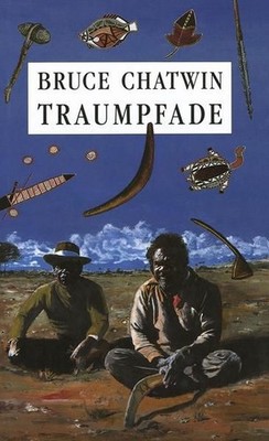 Traumpfade: The Songlines. Roman The Songlines. Roman Chatwin, Bruce und Anna Ka