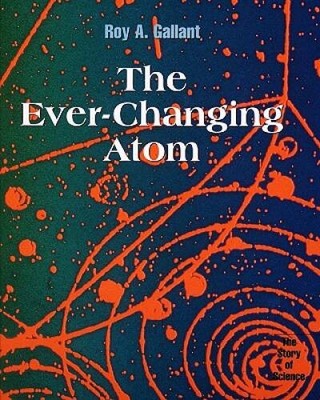 The Ever-Changing Atom (Story of Science) - Hardcover By Gallant, Roy A - GOOD