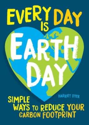 Every Day Is Earth Day: Simple Ways to Reduce Your Carbon Footprint by Dyer