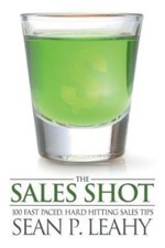 The Sales Shot: 100 Fast Paced, Hard Hitting Sales Tips by Leahy, Sean P.