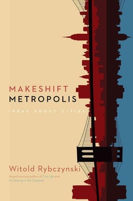 Makeshift Metropolis: Ideas About Cities by Rybczynski