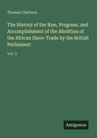 The History Of The Rise, Progress, And Accomplishment Of The Abolition Of The...