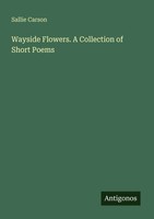 Wayside Flowers. A Collection Of Short Poems Sallie Carson Taschenbuch Englisch
