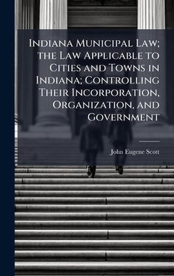 Indiana Municipal Law; the Law Applicable to Cities and Towns in Indiana; Contro