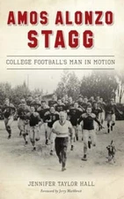 Amos Alonzo Stagg: College Football's Man in Motion by Jennifer Taylor Hall: New