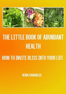 Little Book of abundant Health How to invite bliss into your life Hema Kawohlus