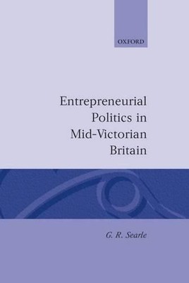Entrepreneurial Politics in Mid-Victorian Britain by G.R. Searle (English) Hardc