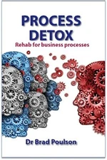 Process Detox: Rehab for Business Processes By Dr. Brad Poulson