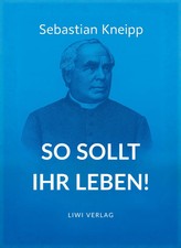 Sebastian Kneipp: So sollt ihr leben! | Neuausgabe in modernem Schriftbild