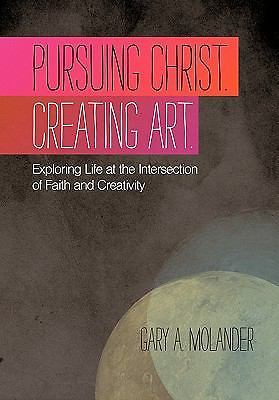 Pursuing Christ. Creating Art : Exploring Life at the Intersection of Faith ...