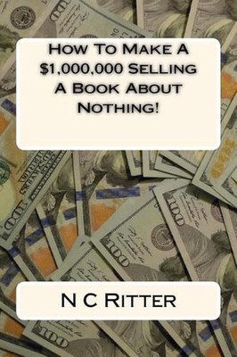 How To Make A $1,000,000 Selling A Book About Nothing! by N.C. Ritter (English) 