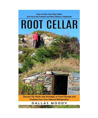 Root Cellar: How to Start Your Root Cellar and Have the Freshest and Most Delici