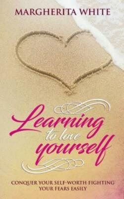 Learning To Love Yourself: Conquer Your Self-Worth Fighting Your Fears Easily