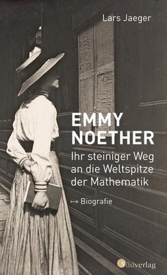 Emmy Noether. Ihr steiniger Weg an die Weltspitze der Mathematik Biografie