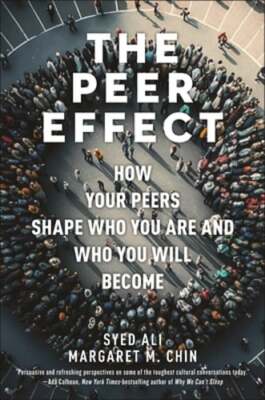 The Peer Effect: How Your Peers Shape Who You Are and Who You Will Become by Ali