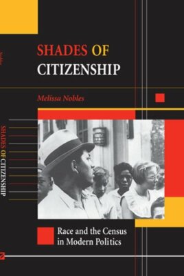 Shades of Citizenship: Race and the Census in Modern Politics by Melissa Nobles