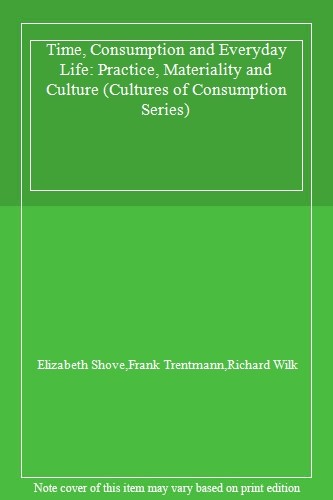 Time, Consumption and Everyday Life: Practice, . Shove, Trentmann, Wilk**
