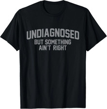 Undiagnosed But Something Ain't Right Funny Humor Quote T-Shirt