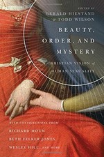 BEAUTY, ORDER, AND MYSTERY: A CHRISTIAN VISION OF HUMAN By Gerald L. Hiestand