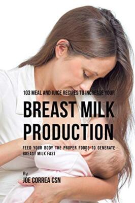 103 Meal and Juice Recipes to Increase Your Breast Milk Production: Feed Your-,