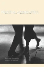 Primitive Modernities : Tango, Samba, and Nation, Paperback by Garramuno, Flo...