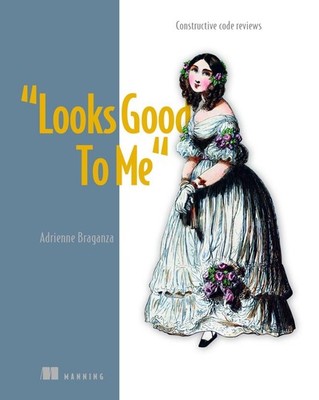 Looks Good To Me: Constructive Code Reviews by Adrienne Braganza (English) Hardc