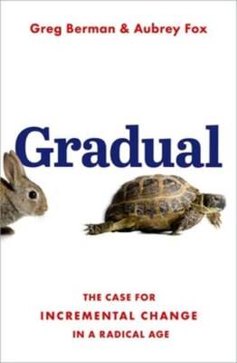 Gradual: The Case for Incremental Change in a Radical Age by Greg Berman: New