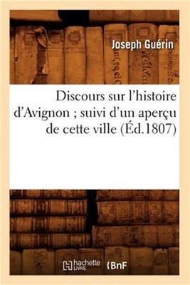 Discours Sur l'Histoire d'Avignon Suivi d'Un Aper�u de Cette Ville (�d.1807) (Pa