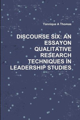 DISCOURSE SIX | AN ESSAYON QUALITATIVE RESEARCH TECHNIQUES IN LEADERSHIP STUDIES