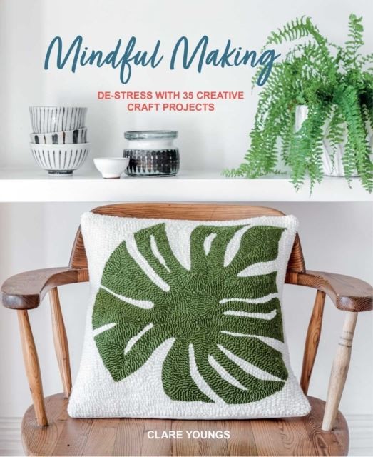 Mindful Making: De-Stress with 35 Creative Craft Projects by Clare Youngs