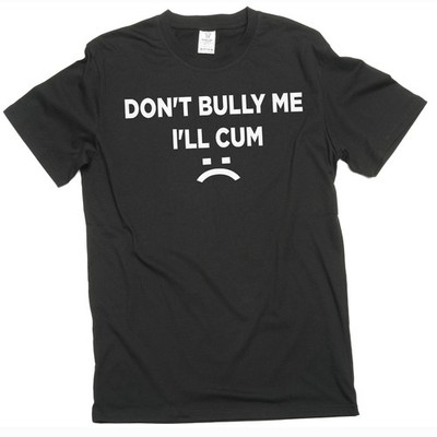 Don't Bully Me I'll Cum Funny Offensive Shirt Humorous Saying Tee Sarcastic Tee