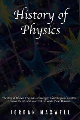History of Physics: The story of Newton, Feynman, Schrodinger, Heisenberg and Ei