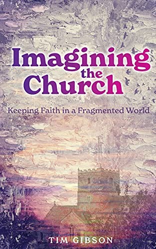 Imagining the Church: Keeping Faith in a Fragmented World,Tim Gi
