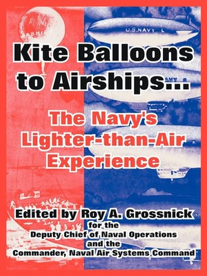 Kite Balloons to Airships... The Navy's Lighter-than-Air Experience Grossnick