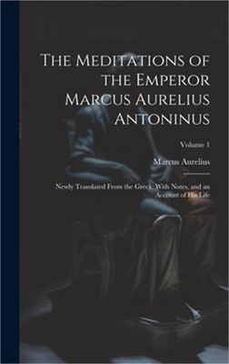 The Meditations of the Emperor Marcus Aurelius Antoninus: Newly Translated From