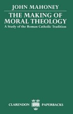 The Making of Moral Theology: A Study of the Roman Catholic Tradition