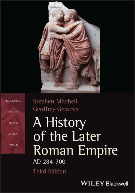 A History of the Later Roman Empire, AD 284-700 by Geoffrey Greatrex
