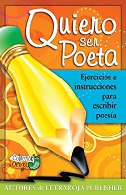 Quiero Ser Poeta : Ejercicios e Instrucciones para Escribir Poesí