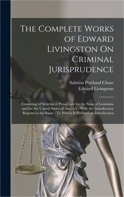 The Complete Works of Edward Livingston On Criminal Jurisprudence: Consisting of