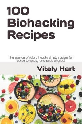 100 Biohacking Recipes: The science of future health: simple recipes for active